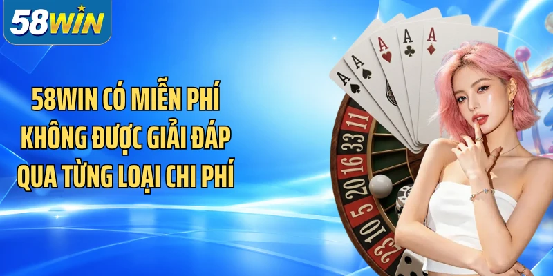 58WIN có miễn phí không được giải đáp qua từng loại chi phí