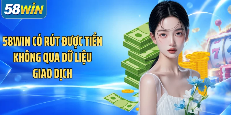 58WIN có rút được tiền không qua dữ liệu giao dịch