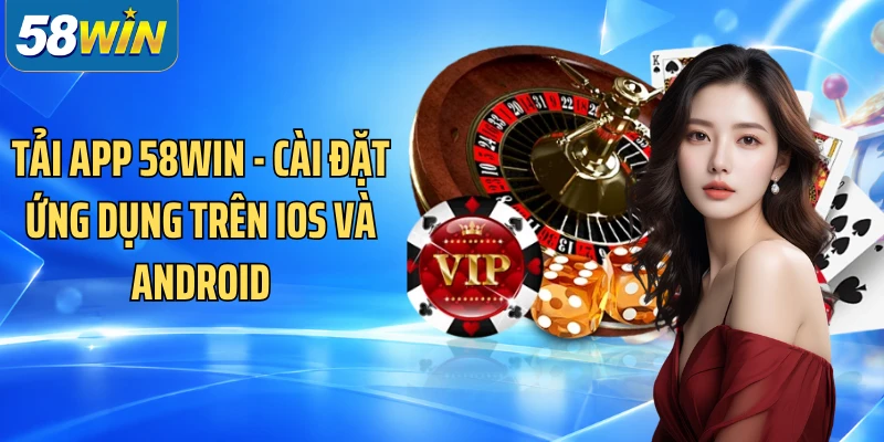 Tải App 58WIN - Cài Đặt Ứng Dụng Trên iOS Và Android